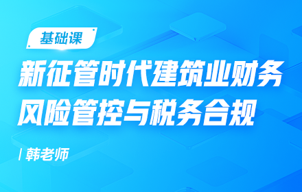 新征管時(shí)代建筑業(yè)財(cái)務(wù)風(fēng)險(xiǎn)管控與稅務(wù)合規(guī)