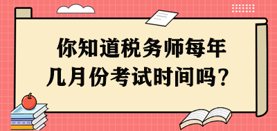 你知道稅務(wù)師每年幾月份考試時間嗎？