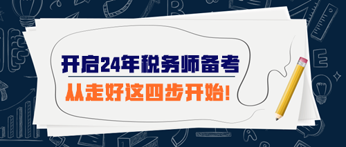 開(kāi)始準(zhǔn)備2024年稅務(wù)師考試 從走好這四步開(kāi)始！