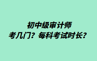 初中級(jí)審計(jì)師考幾門(mén)？每科考試時(shí)長(zhǎng)？