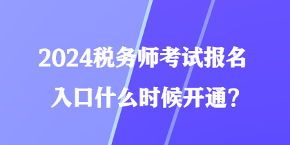 2024稅務(wù)師考試報(bào)名入口什么時(shí)候開(kāi)通？