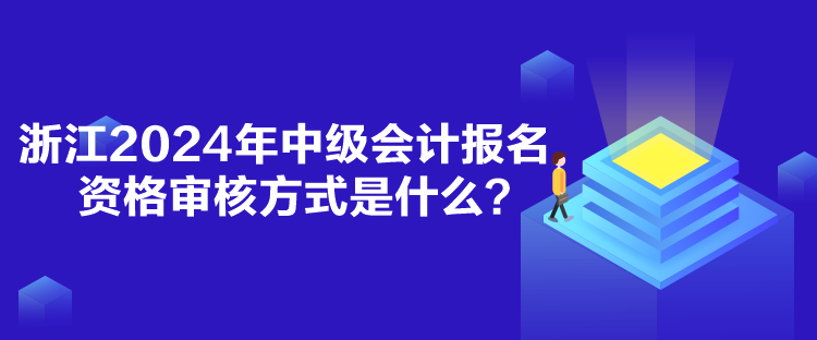 浙江2024年中級(jí)會(huì)計(jì)報(bào)名資格審核方式是什么？