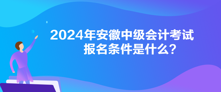 2024年安徽中級(jí)會(huì)計(jì)考試報(bào)名條件是什么？