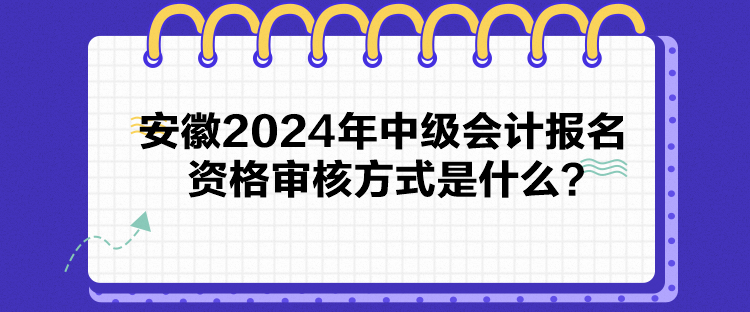 安徽2024年中級會計報名資格審核方式是什么？