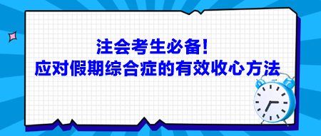 注會考生必備！應對假期綜合癥的有效收心方法