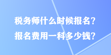 稅務(wù)師什么時(shí)候報(bào)名？報(bào)名費(fèi)用一科多少錢？