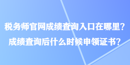 稅務(wù)師官網(wǎng)成績查詢?nèi)肟谠谀睦?？成績查詢后什么時(shí)候申領(lǐng)證書？