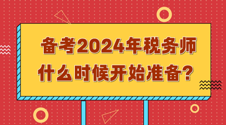 備考2024年稅務(wù)師需要什么時候開始準(zhǔn)備？