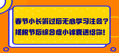 春節(jié)小長假過后無心學(xué)習(xí)注會(huì)？擺脫節(jié)后綜合癥小錦囊送給你！