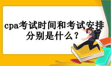 cpa考試時間和考試安排分別是什么？