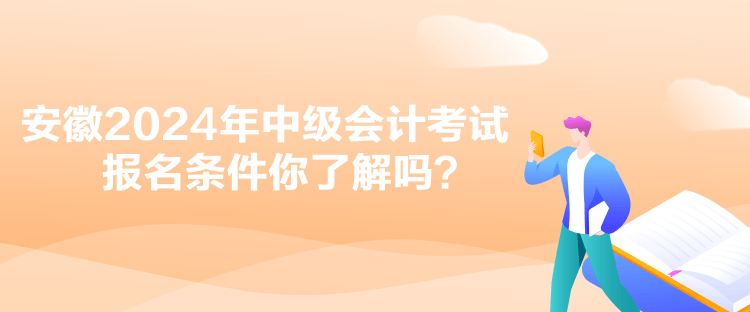 安徽2024年中級會計考試報名條件你了解嗎？