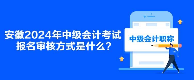 安徽2024年中級會計考試報名審核方式是什么？