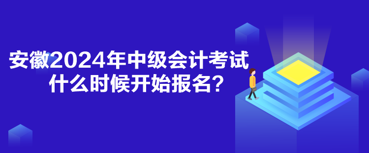 安徽2024年中級會計(jì)考試什么時候開始報(bào)名？