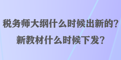 稅務師大綱什么時候出新的？新教材什么時候下發(fā)？