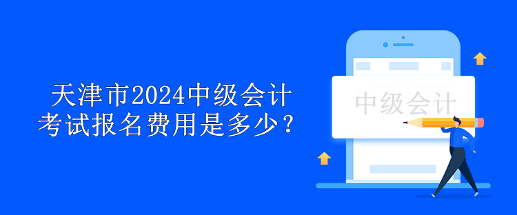 天津市2024中級會計(jì)考試報名費(fèi)用是多少？