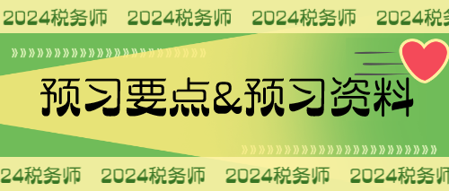 2024稅務(wù)師預(yù)習(xí)要點(diǎn)&預(yù)習(xí)資料