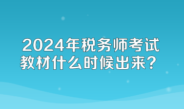 2024年稅務(wù)師考試教材什么時(shí)候出來？