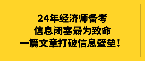 24年經(jīng)濟(jì)師備考信息閉塞最為致命，一篇文章打破信息壁壘！