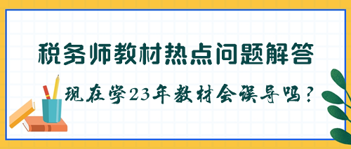 稅務師教材是不是每年都要更新？現(xiàn)在學23年教材會被誤導嗎？