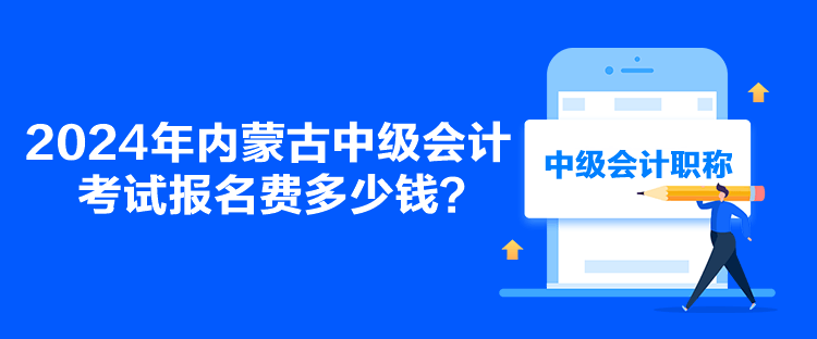 2024年內(nèi)蒙古中級會計(jì)考試報(bào)名費(fèi)多少錢？