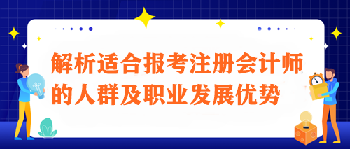 注會之路：解析適合報考注冊會計師的人群及職業(yè)發(fā)展優(yōu)勢