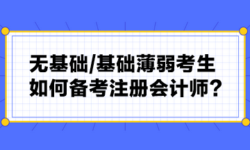 無基礎(chǔ) 基礎(chǔ)薄弱考生如何備考注冊會計師？