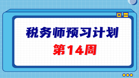 2024稅務(wù)師預(yù)習(xí)第14周重點(diǎn)學(xué)習(xí)這些知識(shí)點(diǎn) 學(xué)完打卡！