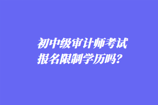 初中級審計師考試報名限制學歷嗎？