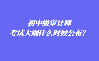 初中級審計師考試大綱什么時候公布？