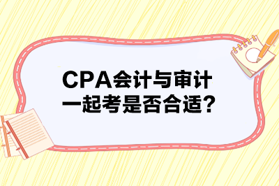 CPA會(huì)計(jì)與審計(jì)一起考是否合適？