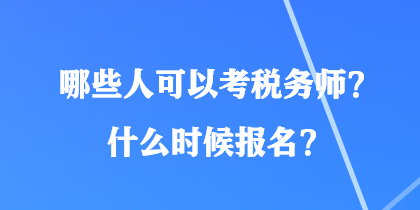 哪些人可以考稅務(wù)師？什么時(shí)候報(bào)名？