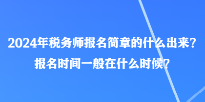 2024年稅務(wù)師報名簡章的什么出來？報名時間一般在什么時候？