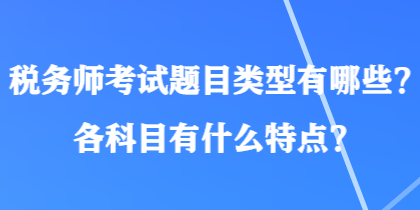 稅務(wù)師考試題目類型有哪些？各科目有什么特點(diǎn)？