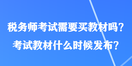 稅務(wù)師考試需要買教材嗎？考試教材什么時候發(fā)布？