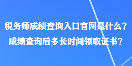 稅務師成績查詢?nèi)肟诠倬W(wǎng)是什么？成績查詢后多長時間領取證書？