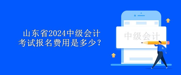 山東省2024中級會計(jì)考試報(bào)名費(fèi)用是多少？