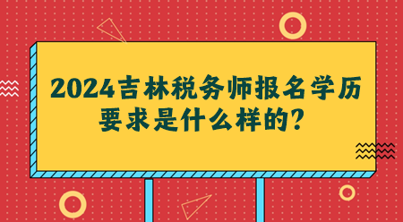 2024吉林稅務(wù)師報(bào)名學(xué)歷要求是什么樣的？