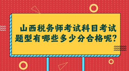 山西稅務(wù)師考試科目考試題型有哪些多少分合格呢？