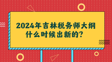 2024吉林稅務(wù)師大綱什么時候出新的？