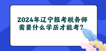 2024年遼寧地區(qū)報(bào)考稅務(wù)師需要什么學(xué)歷才能考？