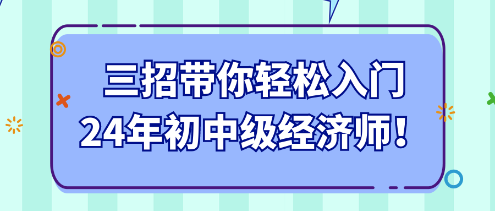 三招帶你輕松入門24年初中級經(jīng)濟師！