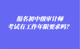 報(bào)名初中級(jí)審計(jì)師考試有工作年限要求嗎？