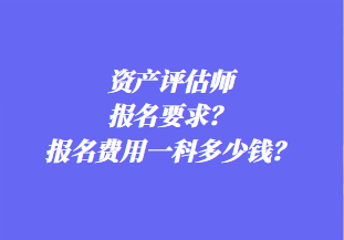 資產(chǎn)評(píng)估師報(bào)名要求？報(bào)名費(fèi)用一科多少錢(qián)？