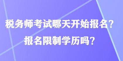 稅務(wù)師考試哪天開始報名？報名限制學歷嗎？