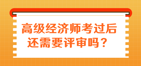 高級(jí)經(jīng)濟(jì)師考過(guò)后還需要評(píng)審嗎？