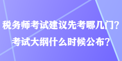 稅務(wù)師考試建議先考哪幾門(mén)？考試大綱什么時(shí)候公布？