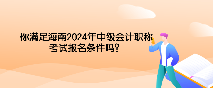 你滿足海南2024年中級會計職稱考試報名條件嗎？