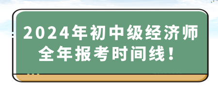 2024年初中級經(jīng)濟(jì)師全年報(bào)考時(shí)間線！