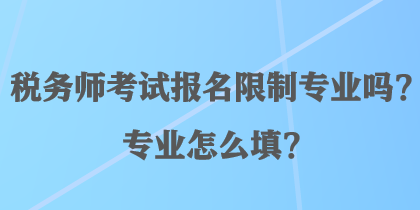 稅務(wù)師考試報(bào)名限制專業(yè)嗎？專業(yè)怎么填？