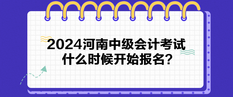 2024河南中級(jí)會(huì)計(jì)考試什么時(shí)候開始報(bào)名？